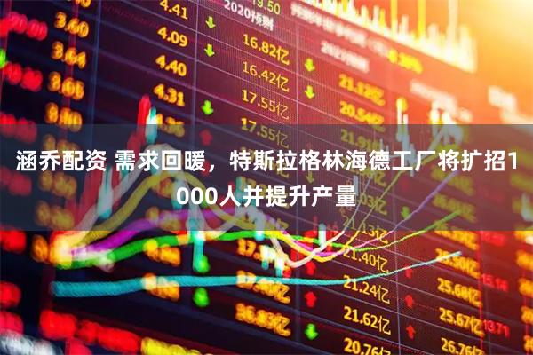 涵乔配资 需求回暖，特斯拉格林海德工厂将扩招1000人并提升产量