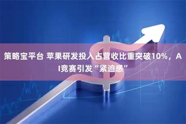 策略宝平台 苹果研发投入占营收比重突破10%，AI竞赛引发“紧迫感”