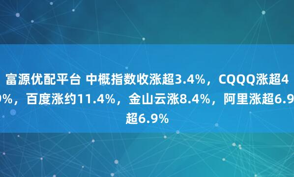 富源优配平台 中概指数收涨超3.4%，CQQQ涨超4.9%，百度涨约11.4%，金山云涨8.4%，阿里涨超6.9%